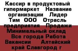 Кассир в продуктовый гипермаркет › Название организации ­ Лидер Тим, ООО › Отрасль предприятия ­ Продажи › Минимальный оклад ­ 1 - Все города Работа » Вакансии   . Алтайский край,Славгород г.